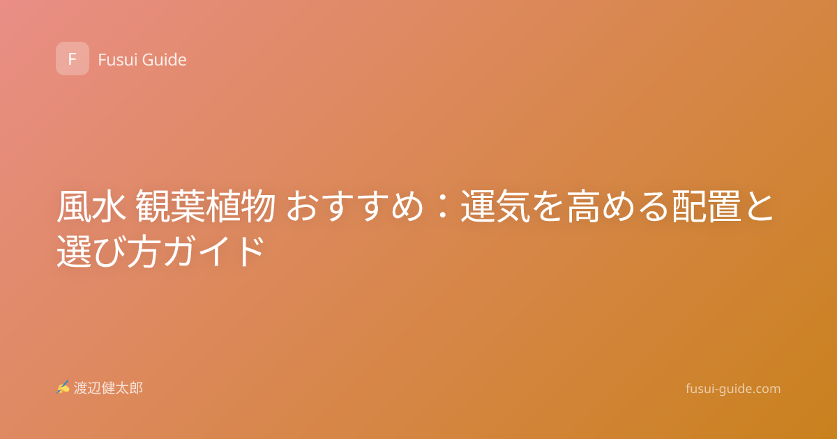 風水 観葉植物 おすすめ：運気を高める配置と選び方ガイド